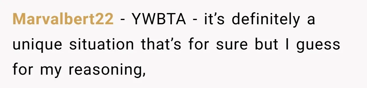 Marvalbert22 − YWBTA - it’s definitely a unique situation that’s for sure but I guess for my reasoning,