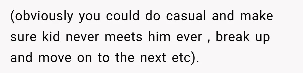 (obviously you could do casual and make sure kid never meets him ever , break up and move on to the next etc).