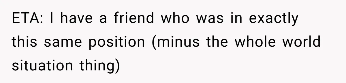 ETA: I have a friend who was in exactly this same position (minus the whole world situation thing)