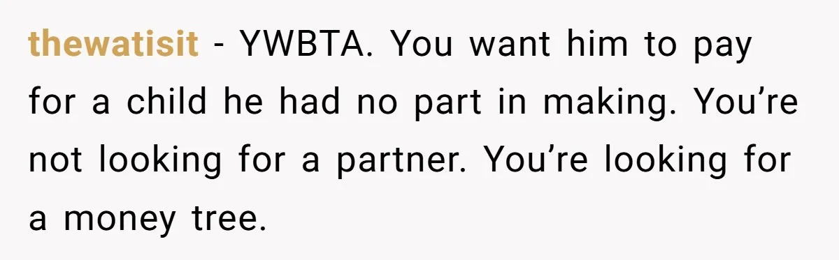thewatisit − YWBTA. You want him to pay for a child he had no part in making. You’re not looking for a partner. You’re looking for a money tree.