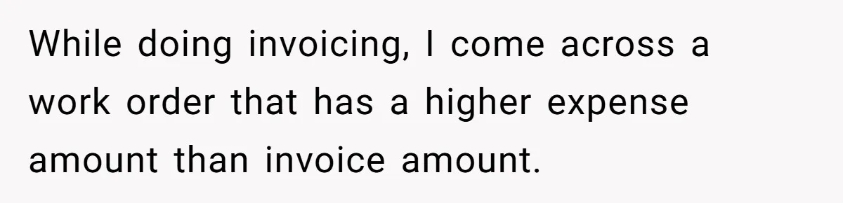 While doing invoicing, I come across a work order that has a higher expense amount than invoice amount.