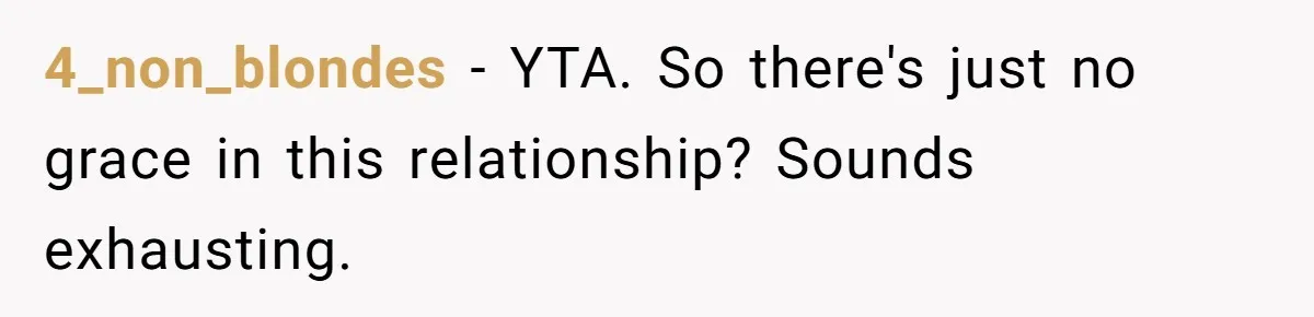 4_non_blondes − YTA. So there's just no grace in this relationship? Sounds exhausting.