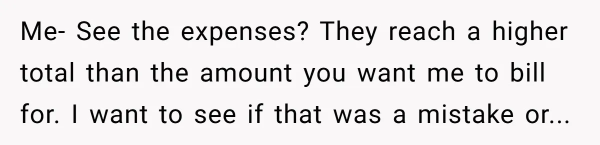 Me- See the expenses? They reach a higher total than the amount you want me to bill for. I want to see if that was a mistake or...