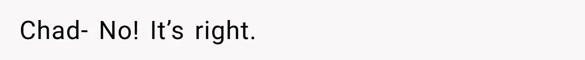 Chad- No! It’s right.
