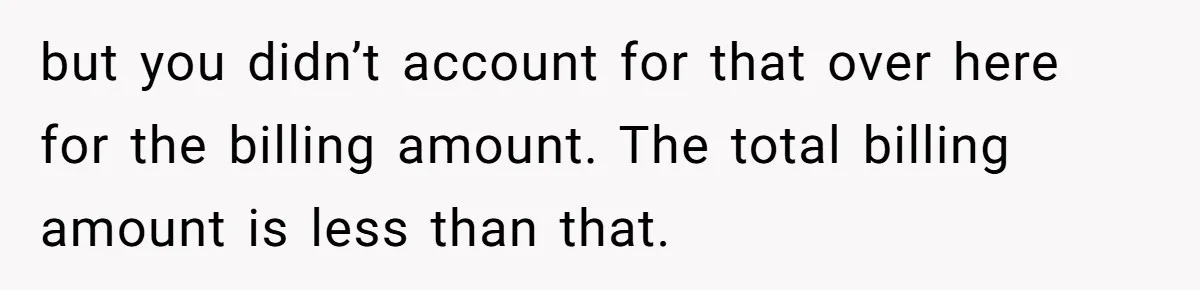 but you didn’t account for that over here for the billing amount. The total billing amount is less than that.