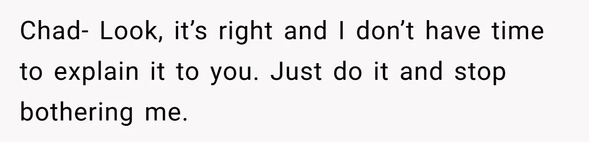 Chad- Look, it’s right and I don’t have time to explain it to you. Just do it and stop bothering me.