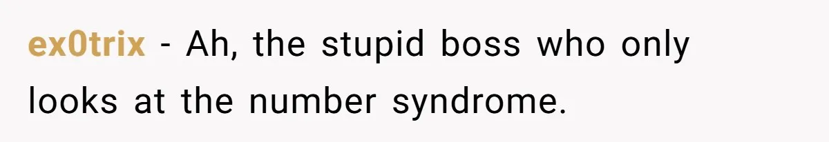 ex0trix − Ah, the stupid boss who only looks at the number syndrome.