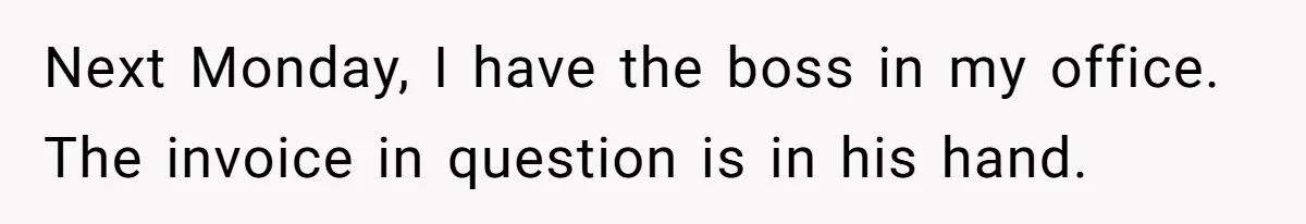 Next Monday, I have the boss in my office. The invoice in question is in his hand.
