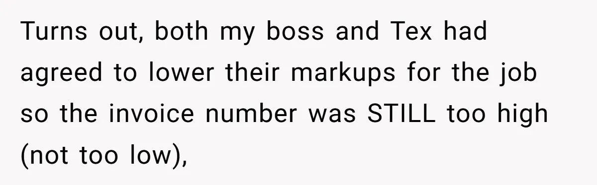 Turns out, both my boss and Tex had agreed to lower their markups for the job so the invoice number was STILL too high (not too low),
