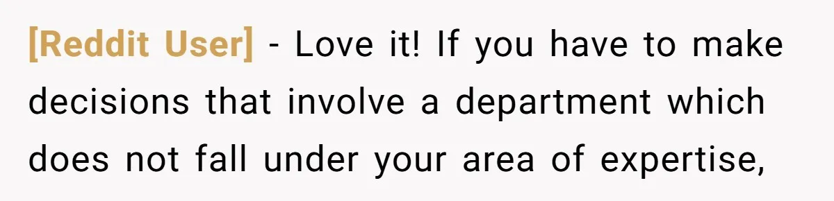 [Reddit User] − Love it! If you have to make decisions that involve a department which does not fall under your area of expertise,