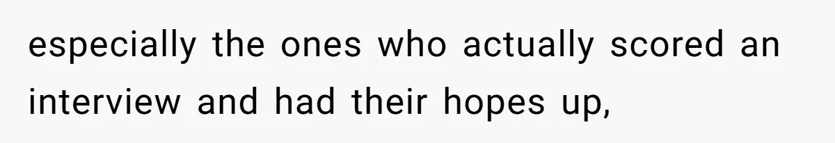 especially the ones who actually scored an interview and had their hopes up,