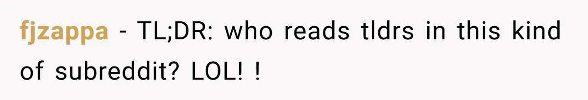 fjzappa − TL;DR: who reads tldrs in this kind of subreddit? LOL! !