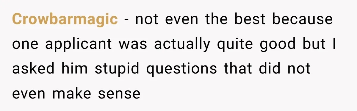 Crowbarmagic − not even the best because one applicant was actually quite good but I asked him stupid questions that did not even make sense