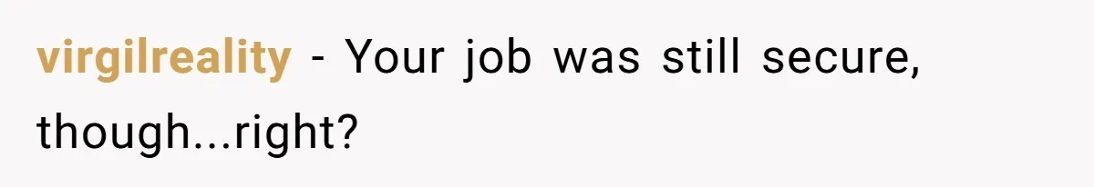 virgilreality − Your job was still secure, though...right?
