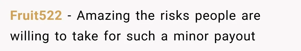 Fruit522 − Amazing the risks people are willing to take for such a minor payout