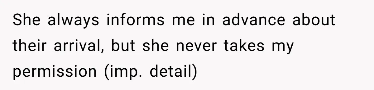 She always informs me in advance about their arrival, but she never takes my permission (imp. detail)