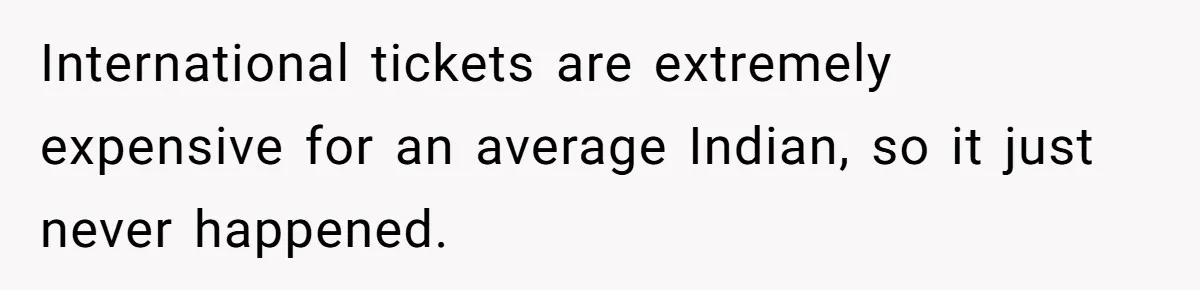 International tickets are extremely expensive for an average Indian, so it just never happened.