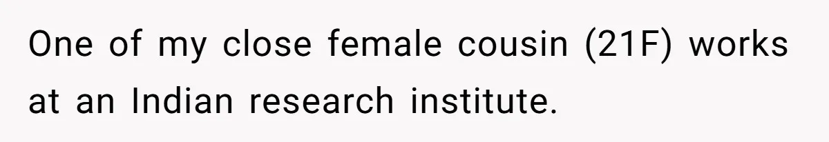 One of my close female cousin (21F) works at an Indian research institute.
