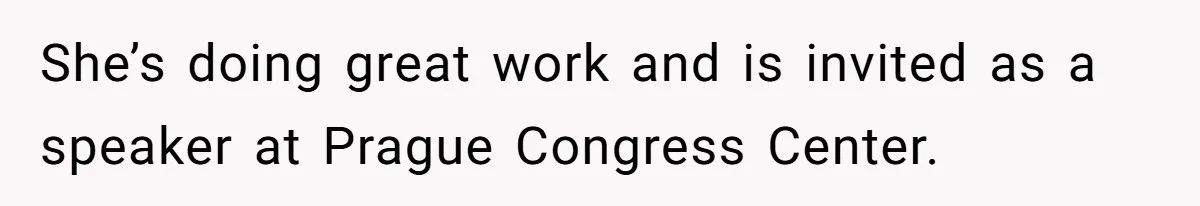 She’s doing great work and is invited as a speaker at Prague Congress Center.