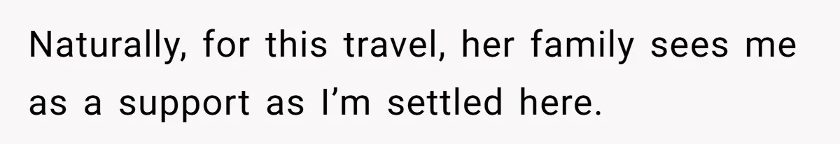 Naturally, for this travel, her family sees me as a support as I’m settled here.