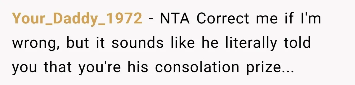 Your_Daddy_1972 - NTA Correct me if I'm wrong, but it sounds like he literally told you that you're his consolation prize...