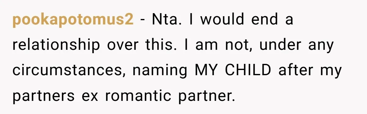 pookapotomus2 - Nta. I would end a relationship over this. I am not, under any circumstances, naming MY CHILD after my partners ex romantic partner.