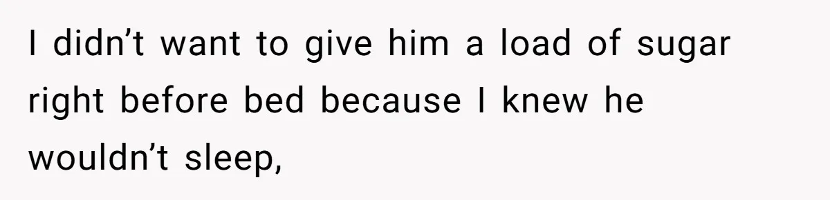 I didn’t want to give him a load of sugar right before bed because I knew he wouldn’t sleep,