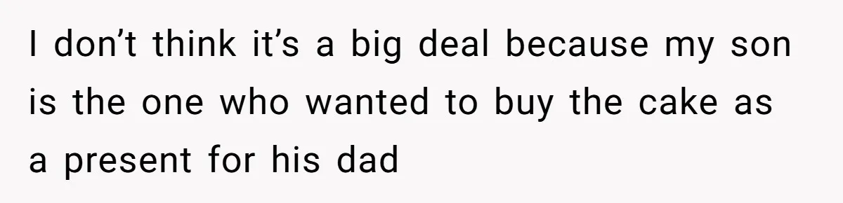 I don’t think it’s a big deal because my son is the one who wanted to buy the cake as a present for his dad