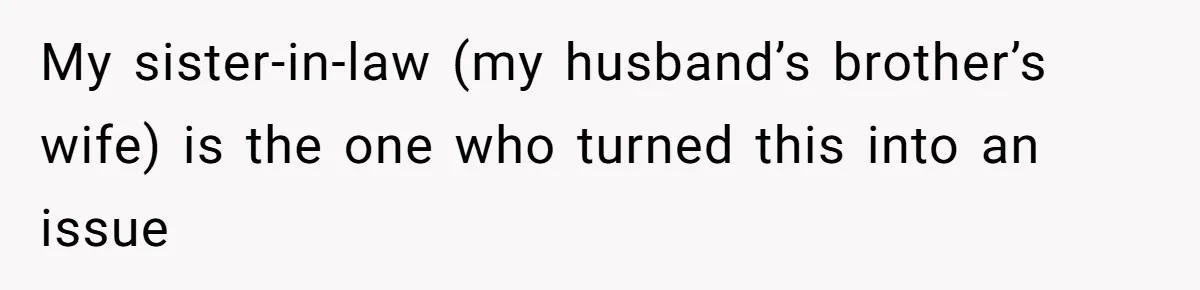 My sister-in-law (my husband’s brother’s wife) is the one who turned this into an issue