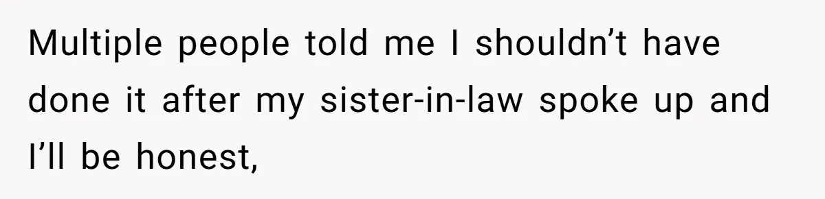 Multiple people told me I shouldn’t have done it after my sister-in-law spoke up and I’ll be honest,