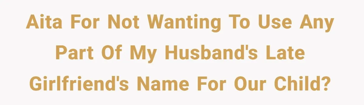 AITA for not wanting to use any part of my husband's late girlfriend's name for our child?