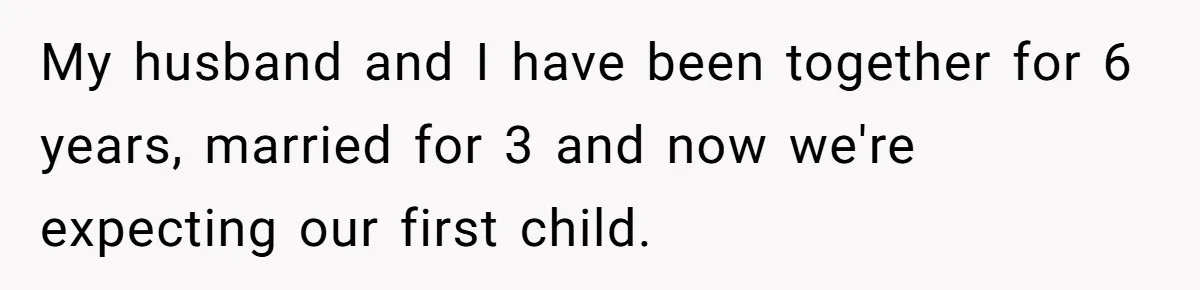 My husband and I have been together for 6 years, married for 3 and now we're expecting our first child.