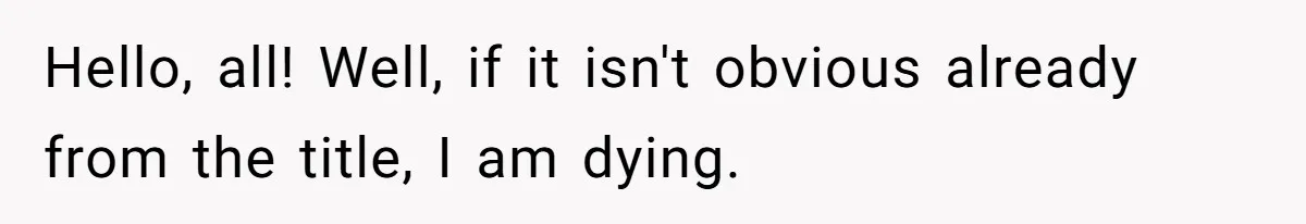 Hello, all! Well, if it isn't obvious already from the title, I am dying.