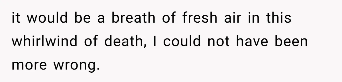 it would be a breath of fresh air in this whirlwind of death, I could not have been more wrong.