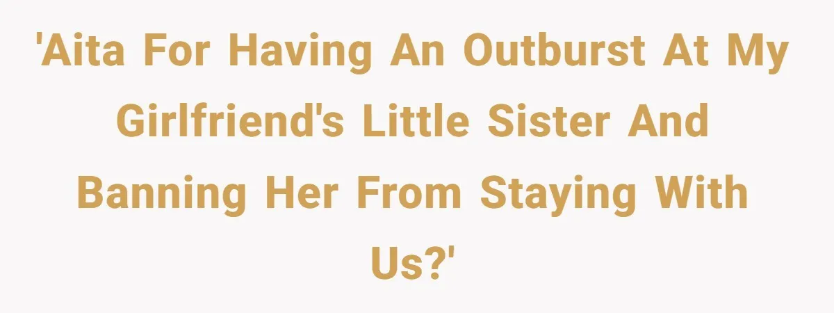 'AITA for having an outburst at my girlfriend's little sister and banning her from staying with us?'