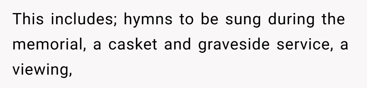 This includes; hymns to be sung during the memorial, a casket and graveside service, a viewing,