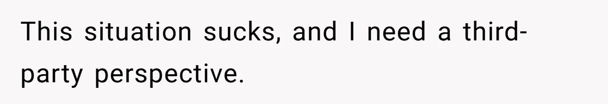 This situation sucks, and I need a third-party perspective.