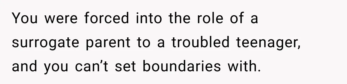 You were forced into the role of a surrogate parent to a troubled teenager, and you can’t set boundaries with.