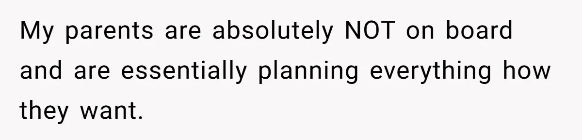 My parents are absolutely NOT on board and are essentially planning everything how they want.