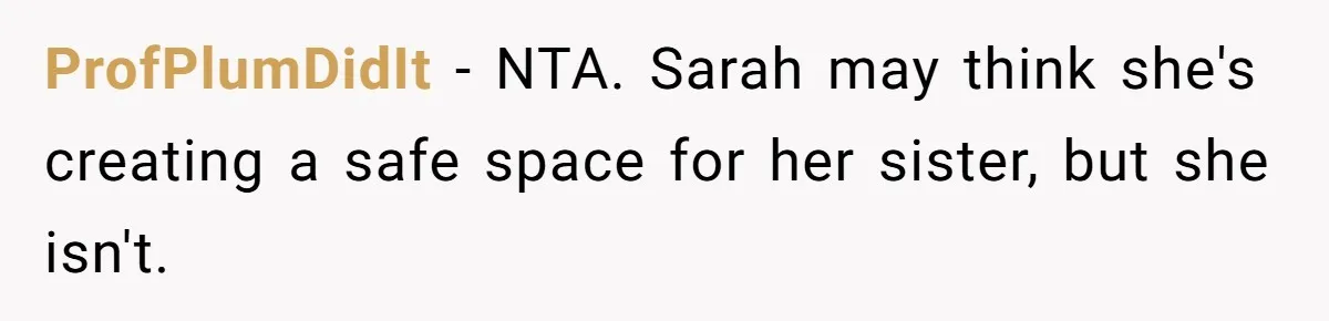 ProfPlumDidIt − NTA. Sarah may think she's creating a safe space for her sister, but she isn't.