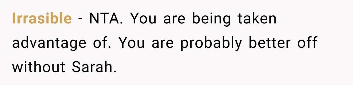 Irrasible − NTA. You are being taken advantage of. You are probably better off without Sarah.