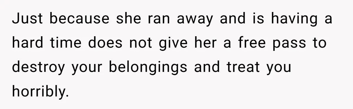 Just because she ran away and is having a hard time does not give her a free pass to destroy your belongings and treat you horribly.