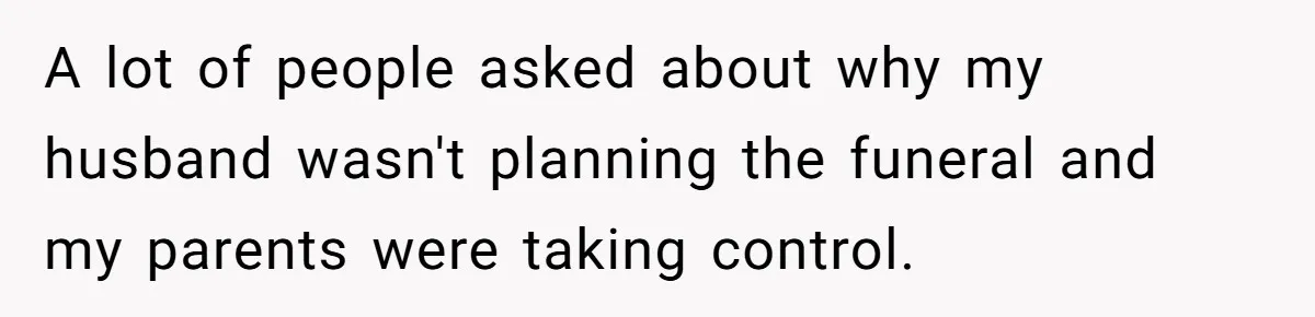 A lot of people asked about why my husband wasn't planning the funeral and my parents were taking control.