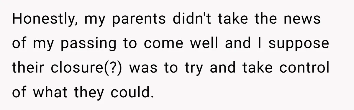 Honestly, my parents didn't take the news of my passing to come well and I suppose their closure(?) was to try and take control of what they could.