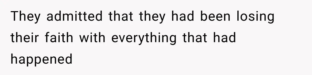 They admitted that they had been losing their faith with everything that had happened