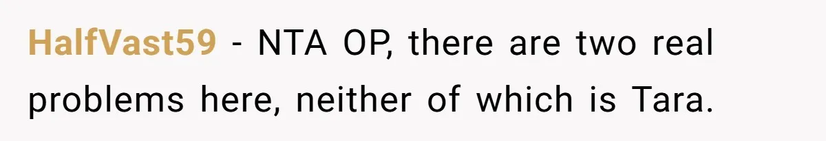 HalfVast59 − NTA OP, there are two real problems here, neither of which is Tara.