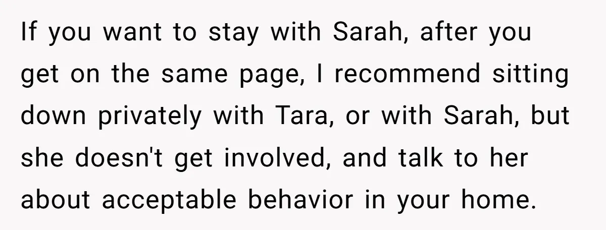 If you want to stay with Sarah, after you get on the same page, I recommend sitting down privately with Tara, or with Sarah, but she doesn't get involved, and...