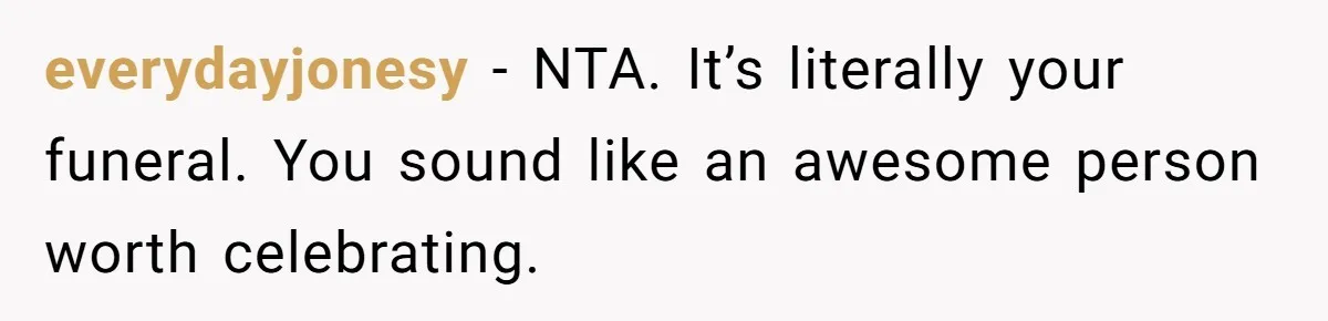 everydayjonesy − NTA. It’s literally your funeral. You sound like an awesome person worth celebrating.