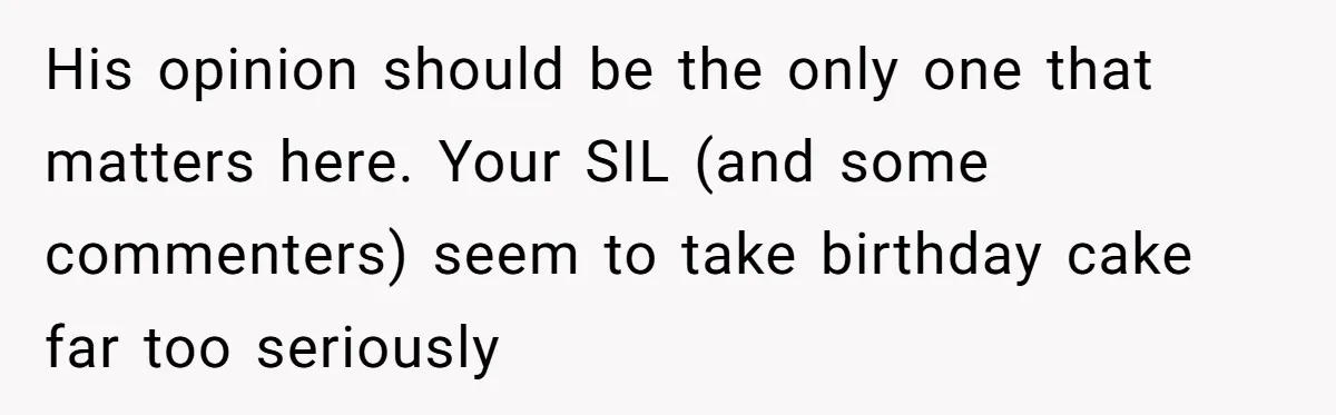His opinion should be the only one that matters here. Your SIL (and some commenters) seem to take birthday cake far too seriously