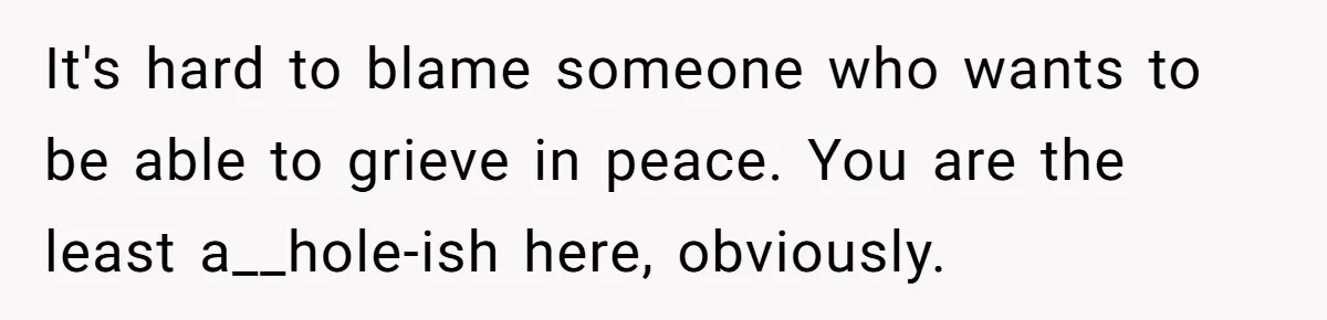 It's hard to blame someone who wants to be able to grieve in peace. You are the least a__hole-ish here, obviously.